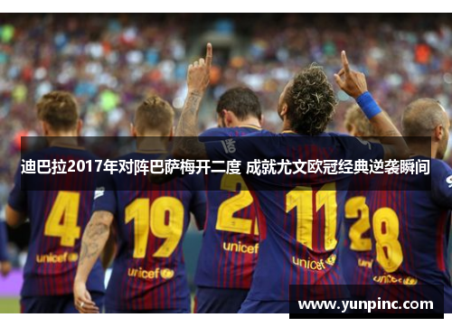 迪巴拉2017年对阵巴萨梅开二度 成就尤文欧冠经典逆袭瞬间