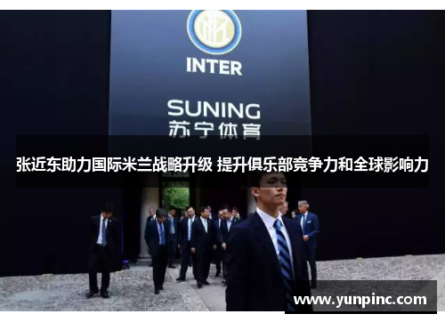 张近东助力国际米兰战略升级 提升俱乐部竞争力和全球影响力