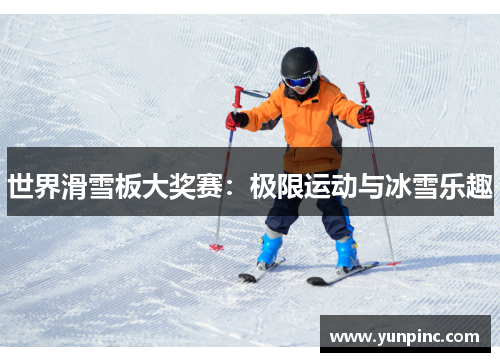 世界滑雪板大奖赛：极限运动与冰雪乐趣