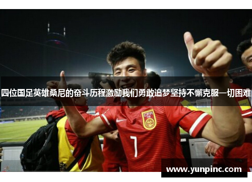 四位国足英雄桑尼的奋斗历程激励我们勇敢追梦坚持不懈克服一切困难