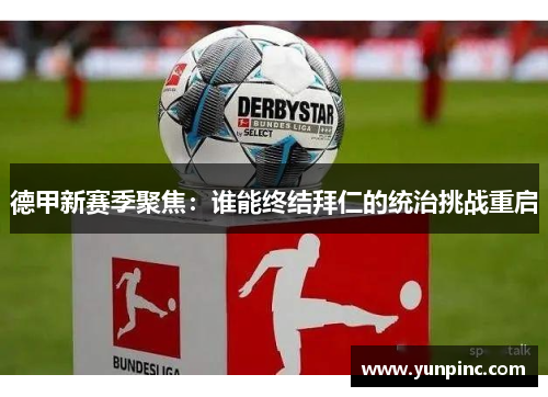 德甲新赛季聚焦：谁能终结拜仁的统治挑战重启