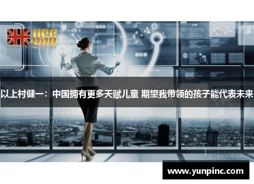以上村健一：中国拥有更多天赋儿童 期望我带领的孩子能代表未来