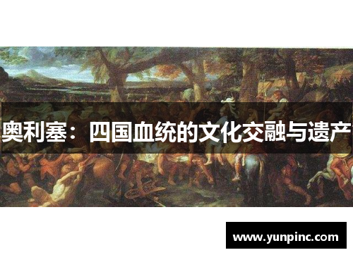 奥利塞：四国血统的文化交融与遗产