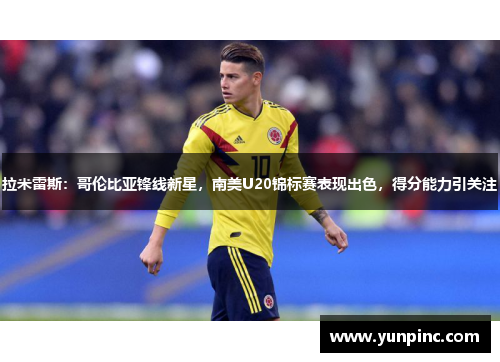 拉米雷斯：哥伦比亚锋线新星，南美U20锦标赛表现出色，得分能力引关注
