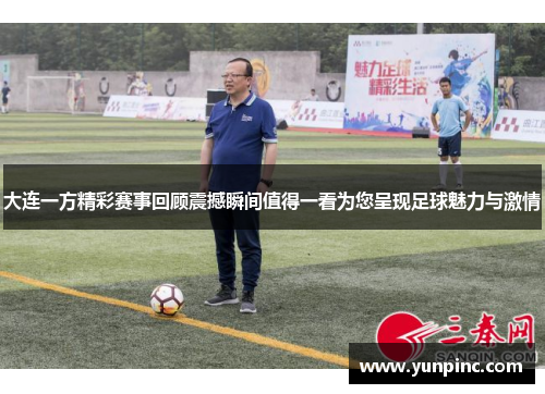 大连一方精彩赛事回顾震撼瞬间值得一看为您呈现足球魅力与激情