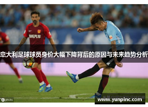 意大利足球球员身价大幅下降背后的原因与未来趋势分析