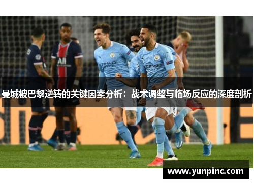 曼城被巴黎逆转的关键因素分析：战术调整与临场反应的深度剖析