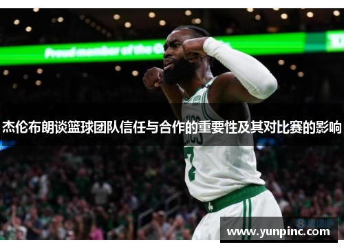 杰伦布朗谈篮球团队信任与合作的重要性及其对比赛的影响
