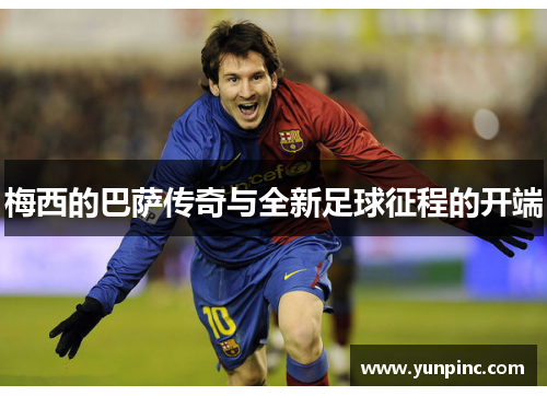 梅西的巴萨传奇与全新足球征程的开端