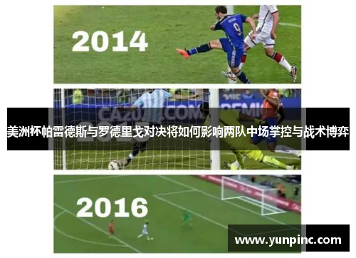 美洲杯帕雷德斯与罗德里戈对决将如何影响两队中场掌控与战术博弈
