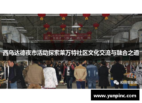 西乌达德夜市活动探索莱万特社区文化交流与融合之道