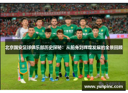 北京国安足球俱乐部历史探秘：从前身到辉煌发展的全景回顾