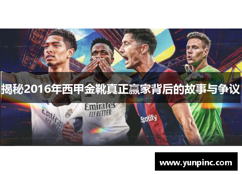 揭秘2016年西甲金靴真正赢家背后的故事与争议