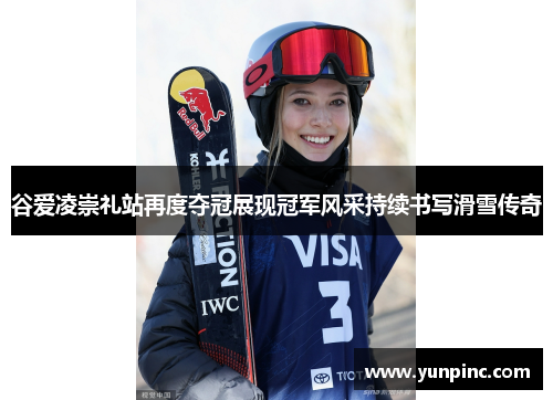 谷爱凌崇礼站再度夺冠展现冠军风采持续书写滑雪传奇